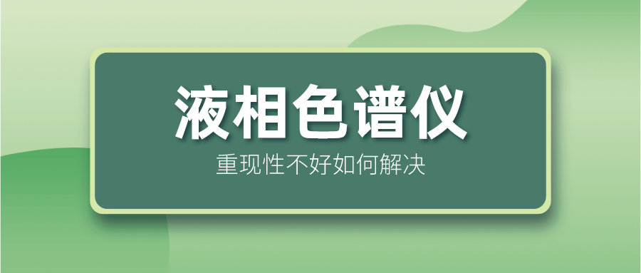 液相色譜儀重現(xiàn)性不好怎么解決？