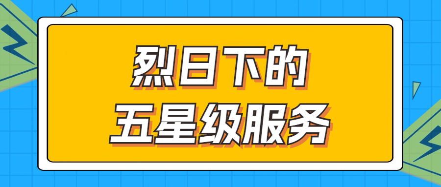 烈日下的五星級(jí)服務(wù) | 輾轉(zhuǎn)四地奔波1000多公里，為客戶送上星級(jí)服務(wù)！